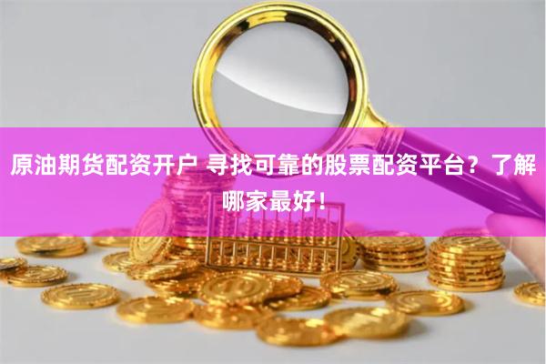 原油期货配资开户 寻找可靠的股票配资平台？了解哪家最好！