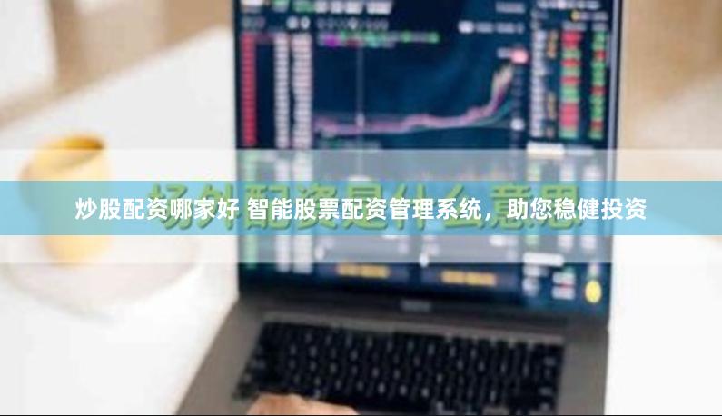 炒股配资哪家好 智能股票配资管理系统，助您稳健投资