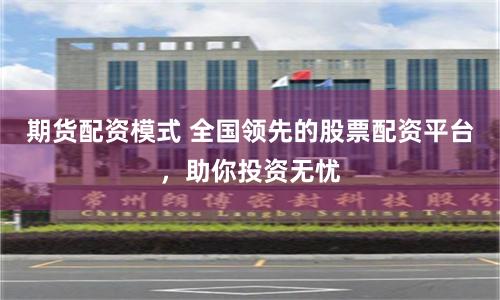 期货配资模式 全国领先的股票配资平台，助你投资无忧