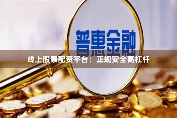 线上股票配资平台：正规安全高杠杆