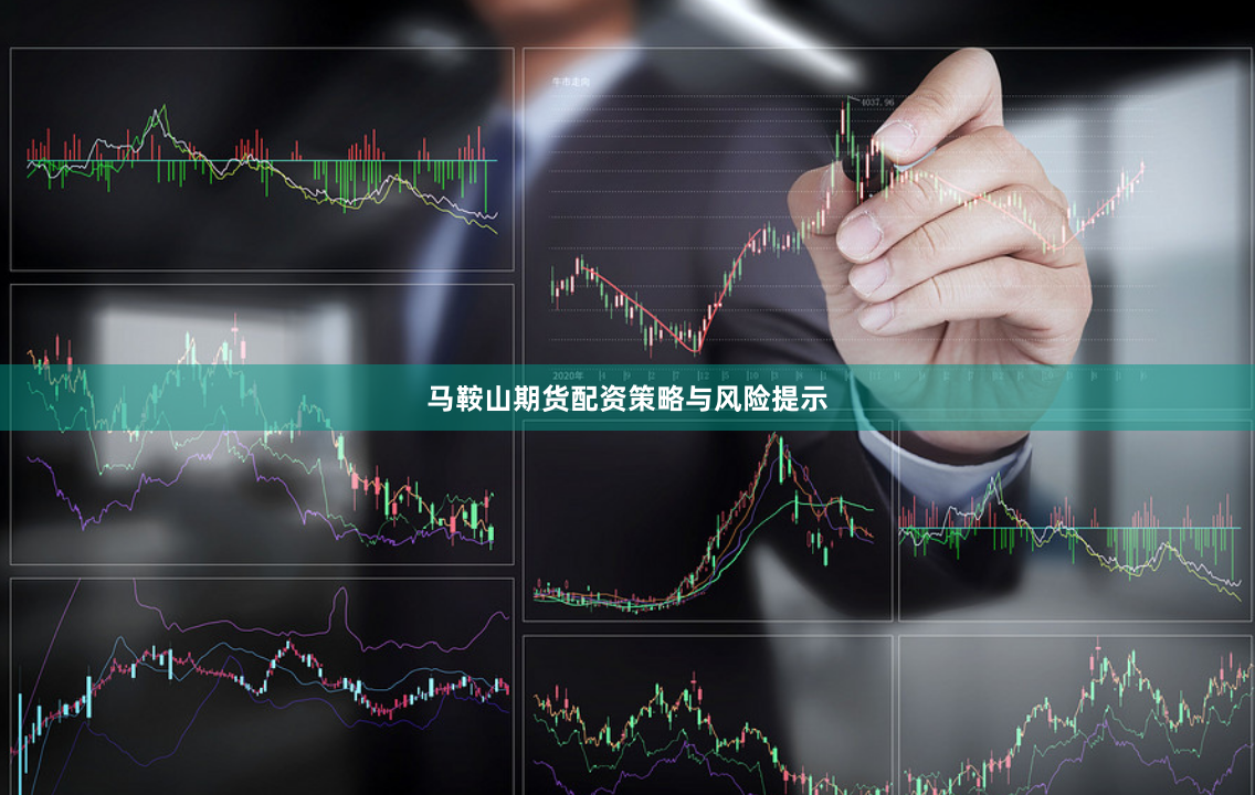 马鞍山期货配资策略与风险提示