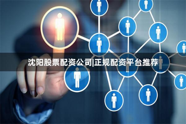 沈阳股票配资公司|正规配资平台推荐
