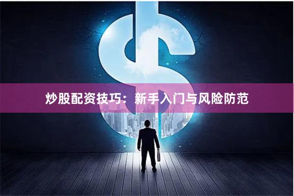 炒股配资技巧：新手入门与风险防范